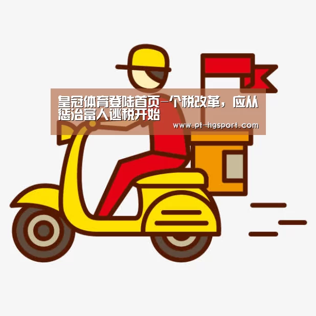 皇冠体育登陆首页-个税改革,应从惩治富人逃税开始(图1) 皇冠体育官网