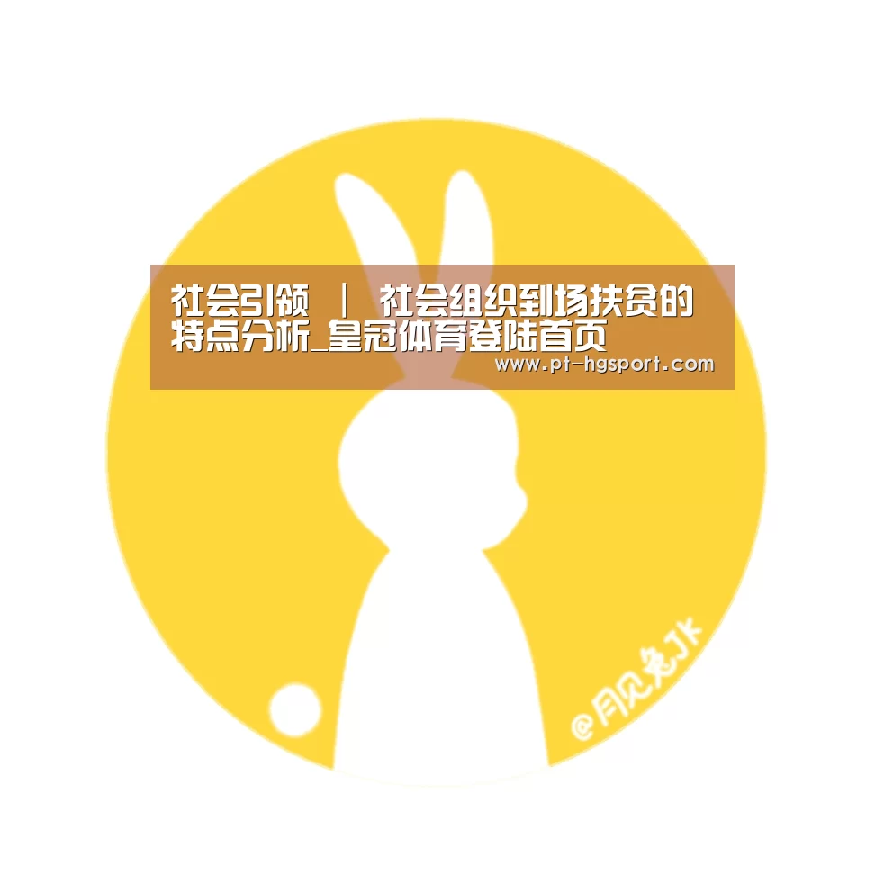 社会引领 | 社会组织到场扶贫的特点分析_皇冠体育登陆首页(图1) 皇冠体育官网