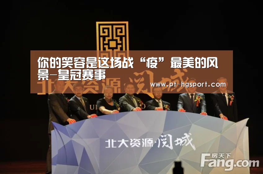 你的笑容是这场战“疫”最美的风景-皇冠赛事(图1) 皇冠体育登陆首页