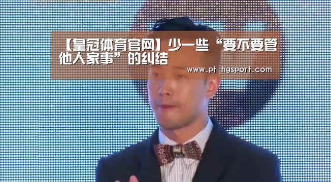 【皇冠体育官网】少一些“要不要管他人家事”的纠结(图1) 皇冠体育登陆首页