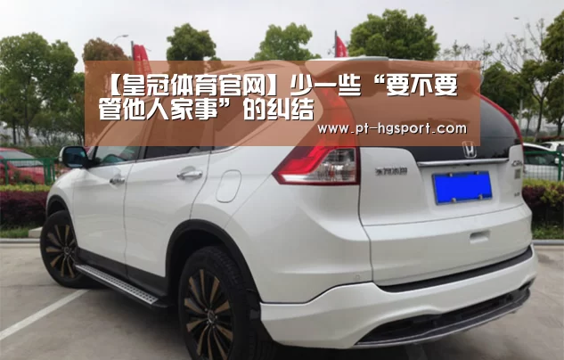 【皇冠体育官网】少一些“要不要管他人家事”的纠结(图2) 皇冠体育官网
