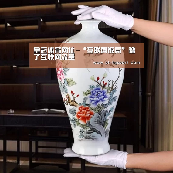 皇冠体育网址-“互联网饭局”蹭了互联网流量(图1) 皇冠体育登陆首页